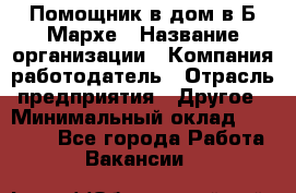 Помощник в дом в Б.Мархе › Название организации ­ Компания-работодатель › Отрасль предприятия ­ Другое › Минимальный оклад ­ 10 000 - Все города Работа » Вакансии   